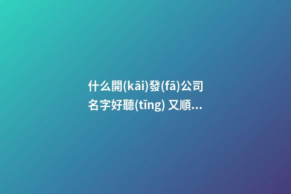 什么開(kāi)發(fā)公司名字好聽(tīng) 又順利又有財(cái)氣-第1張-公司起名-玄機(jī)派